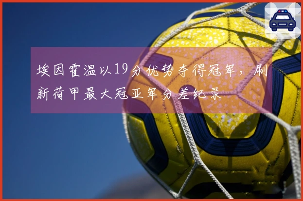 埃因霍温以19分优势夺得冠军，刷新荷甲最大冠亚军分差纪录