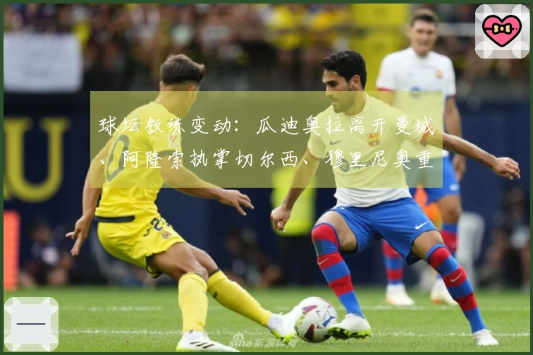 球坛教练变动：瓜迪奥拉离开曼城、阿隆索执掌切尔西、穆里尼奥重返皇马